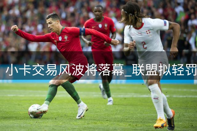 小卡交易风波将落幕 联盟拟轻罚快船放行1换7方案